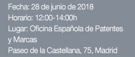 Fecha: 28 de junio de 2018
Horario: 12:00-14:00h Lugar: Oficina Española de Patentes y Marcas Paseo de la Castellana, 75, Madrid