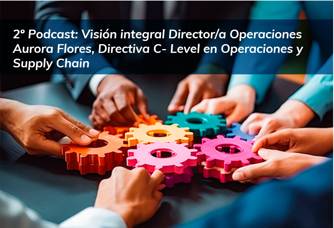 2º Podcast Comunidad AEC Operaciones: Aurora Flores, Directiva C- Level en Operaciones y Supply Chain