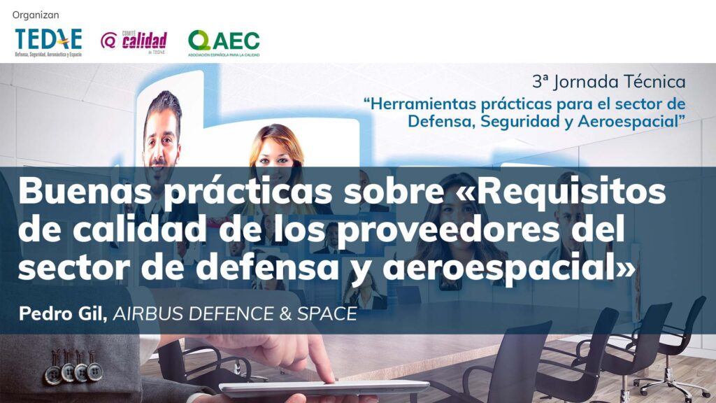 Buenas prácticas sobre «Requisitos de calidad de los proveedores del sector de defensa y aeroespacial» Pedro Gil AIRBUS DEFENCE & SPACE en la 3ª Jornada Técnica TEDAE