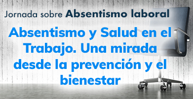 Absentismo y Salud en el Trabajo. Una mirada desde la prevención y el bienestar  - Jornada Absentismo laboral