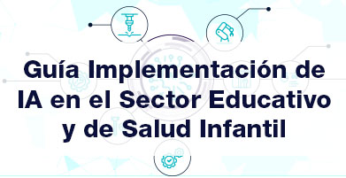 Documento sobre la Implementación de IA. Guía Implementación de IA en el Sector Educativo y de Salud Infantil.